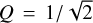 $Q = 1/\sqrt 2 $