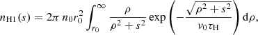 $$ \begin{aligned} n_{\rm H1}(s) = 2 \pi \,n_0 r_0^2 \int _{r_0}^\infty \frac{\rho }{\rho ^2 + s^2} \exp {\left( -\frac{\sqrt{\rho ^2+s^2}}{v_0 \tau _{\rm H}}\right)}\, \mathrm{d}\rho ,\end{aligned} $$