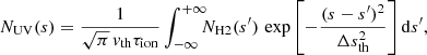 $$ \begin{aligned} N_{\rm UV}(s) =\frac{1}{\sqrt{\pi } \, v_{\rm th} \tau _{\rm ion}}\int _{-\infty }^{+\infty } \!\!\! N_{\rm H2}(s^{\prime }) \,\exp {\left[ - \frac{(s-s^{\prime })^2}{\Delta s_{\rm th}^2} \right]}\, \mathrm{d}s^{\prime } ,\end{aligned} $$