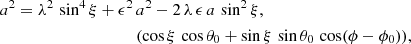 $$ \begin{aligned} a^2 = \lambda ^2 \, \sin ^4\xi + \epsilon ^2 \, &a^2 - 2 \, \lambda \, \epsilon \, a \, \sin ^2\xi , \nonumber \\&(\cos \xi \, \cos \theta _0 + \sin \xi \, \sin \theta _0 \, \cos (\phi -\phi _0)), \end{aligned} $$