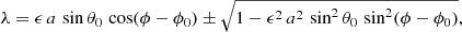 $$ \begin{aligned} \lambda = \epsilon \, a \, \sin \theta _0 \, \cos (\phi -\phi _0) \pm \sqrt{1 - \epsilon ^2 \, a^2 \, \sin ^2\theta _0 \, \sin ^2(\phi -\phi _0) } , \end{aligned} $$