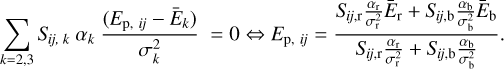 $\sum\limits_{k = 2,3} {{S_{ij,k}}} {\alpha _k}{{({E_{{\rm{p, }}ij}} - {{\bar E}_k})} \over {\sigma _k^2}} = 0 \Leftrightarrow {E_{{\rm{p, }}ij}} = {{{S_{ij,{\rm{r}}}}{{{\alpha _{\rm{r}}}} \over {\sigma _{\rm{r}}^2}}{{\bar E}_{\rm{r}}} + {S_{ij,{\rm{b}}}}{{{\alpha _{\rm{b}}}} \over {\sigma _{\rm{b}}^2}}{{\bar E}_{\rm{b}}}} \over {{S_{ij,{\rm{r}}}}{{{\alpha _{\rm{r}}}} \over {\sigma _{\rm{r}}^2}} + {S_{ij,{\rm{b}}}}{{{\alpha _{\rm{b}}}} \over {\sigma _{\rm{b}}^2}}}}.$