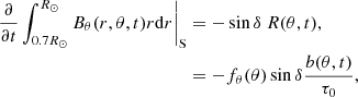 $$ \begin{aligned} \left.\frac{\partial }{\partial t}\int _{0.7 R_\odot }^{R_\odot } B_\theta (r,\theta ,t) r\mathrm{d} r \right|_{\mathrm{S} }&= -\sin \delta ~R(\theta ,t), \nonumber \\&= -f_\theta (\theta ) \sin \delta \frac{b(\theta ,t)}{\tau _0}, \end{aligned} $$