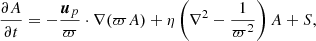 $$ \begin{aligned}&\frac{\partial A}{\partial t}=-\frac{\boldsymbol{u}_p}{\varpi }\cdot \nabla (\varpi A)+\eta \left(\nabla ^2-\frac{1}{\varpi ^2}\right)A+S, \end{aligned} $$