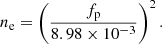 $$ \begin{aligned} n_{\rm e} = \left(\frac{f_{\rm p}}{8.98 \times 10^{-3}}\right)^2 .\end{aligned} $$