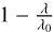 $1 - {\lambda \over {{\lambda _0}}}$