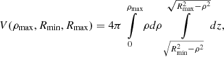 $$ \begin{aligned} V(\rho _{\mathrm{max}},R_{\mathrm{min}},R_{\mathrm{max}})= 4 \pi \int \limits _0^{\rho _{\mathrm{max}}} \rho d\rho \int \limits _{\sqrt{R_{\mathrm{min}}^2-\rho ^2}}^{\sqrt{R_{\mathrm{max}}^2-\rho ^2}} dz, \end{aligned} $$