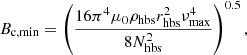 $$ \begin{aligned} B_\mathrm{c, min} = \left(\frac{16\pi ^4\mu _0 \rho _\mathrm{hbs} r_\mathrm{hbs} ^2\nu _\mathrm{max} ^4}{8N_\mathrm{hbs} ^2} \right)^{0.5}, \end{aligned} $$
