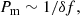$$ \begin{aligned} P_\mathrm{m} \sim 1/\delta f, \end{aligned} $$