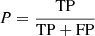 $$ \begin{aligned} P = \frac{\mathrm{TP} }{\mathrm{TP} + \mathrm{FP} } \end{aligned} $$
