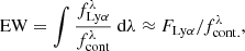 $$ \begin{aligned} \mathrm{EW} = \int \frac{f^\lambda _{\mathrm{Ly} \alpha }}{f^\lambda _\mathrm{cont} }\text{ d}\lambda \approx F_{\mathrm{Ly} \alpha } / f^\lambda _\mathrm{cont.} , \end{aligned} $$