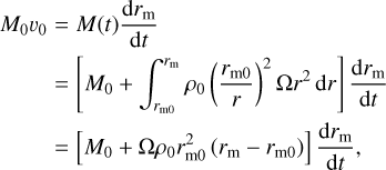 $\eqalign{ & {M_0}{v_0} = M(t){{{\rm{d}}{r_{\rm{m}}}} \over {{\rm{d}}t}} \cr & \,\,\,\,\,\,\,\,\,\,\,\,\, = \left[ {{M_0} + \int_{{r_{{\rm{m}}0}}}^{{r_{\rm{m}}}} {{\rho _0}} {{\left( {{{{r_{{\rm{m}}0}}} \over r}} \right)}^2}{\rm{\Omega }}{r^2}{\rm{d}}r} \right]{{{\rm{d}}{r_{\rm{m}}}} \over {{\rm{d}}t}} \cr & \,\,\,\,\,\,\,\,\,\,\,\,\, = \left[ {{M_0} + {\rm{\Omega }}{\rho _0}r_{{\rm{m}}0}^2\left( {{r_{\rm{m}}} - {r_{{\rm{m}}0}}} \right)} \right]{{{\rm{d}}{r_{\rm{m}}}} \over {{\rm{d}}t}}, \cr} $
