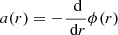 $ a(r)=-\frac{\text{ d}}{\text{ d} r}\phi(r) $
