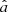 $ \hat{a} $