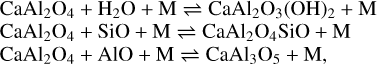 $\matrix{ {{\rm{CaA}}{{\rm{l}}_2}{{\rm{O}}_4}{\rm{ + }}{{\rm{H}}_2}{\rm{O + M}}{\rm{CaA}}{{\rm{l}}_2}{{\rm{O}}_3}{{\left( {{\rm{OH}}} \right)}_2} + {\rm{M}}} \hfill \cr {{\rm{CaA}}{{\rm{l}}_2}{{\rm{O}}_4}{\rm{ + SiO + M}}{\rm{CaA}}{{\rm{l}}_2}{{\rm{O}}_4}{\rm{SiO}} + {\rm{M}}} \hfill \cr {{\rm{CaA}}{{\rm{l}}_2}{{\rm{O}}_4}{\rm{ + AlO + M}}{\rm{CaA}}{{\rm{l}}_3}{{\rm{O}}_5} + {\rm{M,}}} \hfill \cr } $