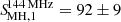 $ {S\!}^{\mathrm{144\,MHz}}_{\mathrm{MH,1}} = 92\pm 9 $