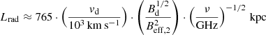 $$ \begin{aligned} L_{\rm rad} \approx 765 \cdot \left(\frac{v_{\rm d}}{10^3\,\mathrm{km\,s^{-1}}}\right) \cdot \left(\frac{B_{\rm d}^{1/2}}{B_{\rm eff,2}^2}\right) \cdot \left(\frac{\nu }{\mathrm{GHz}}\right)^{-1/2}\, \mathrm{kpc} \end{aligned} $$