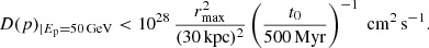 $$ \begin{aligned} D(p)_{|E_{\rm p} = 50\,\mathrm{GeV}} < 10^{28}\,\frac{r_{\rm max}^2}{(30\,\mathrm{kpc)^2}} \left(\frac{t_0}{500\,\mathrm{Myr}}\right)^{-1}\;\mathrm{cm^{2}\,s^{-1}}. \end{aligned} $$
