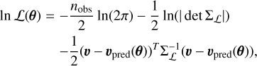 $\matrix{ {{\rm{ln}}\,{\bf{L}}\left( {\bf{\theta }} \right) = - {{{n_{{\rm{obs}}}}} \over 2}\ln \left( {2\pi } \right) - {1 \over 2}\ln \left( {\left| {\det {\sum _{\cal L}}} \right|} \right)} \hfill \cr {\,\,\,\,\,\,\,\,\,\,\,\,\,\,\,\,\,\,\,\,\, - {1 \over 2}{{\left( {{\bf{\upsilon }} - {{\bf{\upsilon }}_{{\rm{pred}}}}\left( {\bf{\theta }} \right)} \right)}^T}\sum\nolimits_{\cal L}^{ - 1} {\left( {{\bf{\upsilon }} - {{\bf{\upsilon }}_{{\rm{pred}}}}\left( {\bf{\theta }} \right)} \right)} ,} \hfill \cr } $