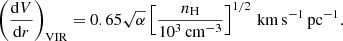 $$ \begin{aligned} \left(\frac{\mathrm{d}V}{\mathrm{d}r}\right)_{\rm VIR}=0.65\sqrt{\alpha }\left[\frac{n_{\rm H}}{10^3\,\mathrm{cm}^{-3}}\right]^{1/2}\,\mathrm{km}\,\mathrm{s^{-1}}\,\mathrm{pc^{-1}}. \end{aligned} $$