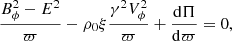 $$ \begin{aligned} \dfrac{B_{\phi }^2 - E^2}{\varpi } - \rho _0 \xi \dfrac{\gamma ^2 V_{\phi }^2}{\varpi } + \dfrac{\mathrm{d}\Pi }{\mathrm{d} \varpi } = 0 , \end{aligned} $$
