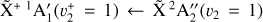 ${\mathop {\rm{X}}\limits^ ^{ + 1}}{\rm{A}}_1^\prime \left( {v_2^ + = 1} \right) \leftarrow {\mathop {\rm{X}}\limits^ ^2}{\rm{A}}_2^\left( {{v_2} = 1} \right)$