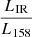 $ \dfrac{L_{\mathrm{IR}}}{L_{158}} $