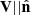 $ \mathbf{V} || \hat{\mathbf{n}} $