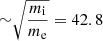 $ {\sim} \sqrt{\frac{m_{\mathrm{i}}}{m_{\mathrm{e}}}} = 42.8 $