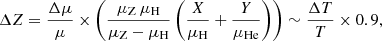 $$ \begin{aligned} \Delta Z = \frac{\Delta \mu }{\mu } \times \left( \frac{\mu _{\rm Z}\,\mu _{\rm H}}{\mu _{\rm Z}-\mu _{\rm H}}\left( \frac{X}{\mu _{\rm H}}+\frac{Y}{\mu _{\rm He}} \right) \right) \sim \frac{\Delta T}{T} \times 0.9, \end{aligned} $$