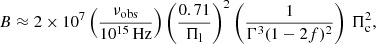 $$ \begin{aligned} B \approx 2\times 10^7 \left( \frac{\nu _{\rm obs}}{10^{15}\,\mathrm{Hz}}\right) \left( \frac{0.71}{\Pi _{\rm l}}\right)^{2} \left( \frac{1}{\Gamma ^3(1-2f)^2}\right) \, \Pi _{\rm c}^2, \end{aligned} $$