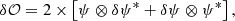 $$ \begin{aligned} \delta \mathcal{O} = 2 \times \left[ \psi \otimes \delta \psi ^{*} + \delta \psi \otimes \psi ^{*} \right], \end{aligned} $$