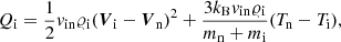 $$ \begin{aligned}&Q_{\rm i} = \frac{1}{2}v_{\mathrm{in}}\varrho _{\rm i}({{\boldsymbol{V}}_{\rm i}}-{{\boldsymbol{V}}_{\rm n}})^2 + \frac{3k_{\rm B}v_{\mathrm{in}}\varrho _{\rm i}}{m_{\rm n} + m_{\rm i}}(T_{\rm n} - T_{\rm i}),\end{aligned} $$