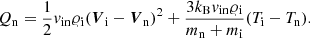 $$ \begin{aligned}&Q_{\rm n} = \frac{1}{2}v_{\mathrm{in}}\varrho _{\rm i}({\boldsymbol{V}}_{\rm i} - {\boldsymbol{V}}_{\rm n})^2 + \frac{3k_{\rm B}v_{\mathrm{in}}\varrho _{\rm i}}{m_{\rm n} + m_{\rm i}}(T_{\rm i} - T_{\rm n}). \end{aligned} $$