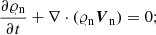 $$ \begin{aligned}&\frac{\partial \varrho _{\rm n}}{\partial t}+ \nabla \cdot (\varrho _{\rm n} {\boldsymbol{V}}_{\rm n}) = 0; \end{aligned} $$