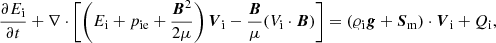 $$ \begin{aligned}&\frac{\partial E_{\rm i}}{\partial t} + \nabla \cdot \left[\left(E_{\rm i}+ p_{\mathrm{ie}}+ \frac{{\boldsymbol{B}}^2}{2\mu }\right){\boldsymbol{V}}_{\rm i}-\frac{{\boldsymbol{B}}}{\mu }(V_{\rm i}\cdot \boldsymbol{B})\right] = (\varrho _{\rm i}{\boldsymbol{g}} + {\boldsymbol{S}}_{\rm m})\cdot {\boldsymbol{V}}_{\rm i} + Q_{\rm i}, \end{aligned} $$