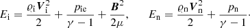 $$ \begin{aligned} E_{\rm i} = \frac{\varrho _{\rm i}{\boldsymbol{V}}_{\rm i}^2}{2} + \frac{p_{\mathrm{ie}}}{\gamma -1} + \frac{{\boldsymbol{B}}^2}{2\mu }, \qquad E_{\rm n} = \frac{\varrho _{\rm n}{\boldsymbol{V}}_{\rm n}^2}{2} + \frac{p_{\rm n}}{\gamma - 1}\cdot \end{aligned} $$