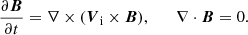 $$ \begin{aligned} {\frac{\partial {\boldsymbol{B}}}{\partial t} = \nabla \times ({\boldsymbol{V}}_{\rm i}\times {\boldsymbol{B}}}), \qquad \nabla \cdot {\boldsymbol{B}} = 0. \end{aligned} $$