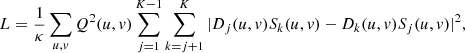 $$ \begin{aligned} L=\frac{1}{\kappa }\sum _{u,v}Q^2(u,v)\sum _{j=1}^{K-1}\sum _{k=j+1}^{K}|D_j(u,v)S_k(u,v)-D_k(u,v)S_j(u,v)|^2, \end{aligned} $$