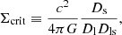 $$ \begin{aligned} \Sigma _{\rm crit} \equiv \dfrac{c^2}{4 \pi G} \dfrac{D_{\rm s}}{D_{\rm l} D_{\rm ls}}, \end{aligned} $$