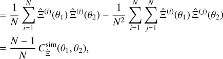 $\eqalign{ & = {1 \over N}\mathop \sum \limits_{i = 1}^N {{{\rm{\hat \Xi }}}^{(i)}}\left( {{\theta _1}} \right){{{\rm{\hat \Xi }}}^{(i)}}\left( {{\theta _2}} \right) - {1 \over {{N^2}}}\mathop \sum \limits_{i = 1}^N \mathop \sum \limits_{j = 1}^N {{{\rm{\hat \Xi }}}^{(i)}}\left( {{\theta _1}} \right){{{\rm{\hat \Xi }}}^{(j)}}\left( {{\theta _2}} \right) \cr & = {{N - 1} \over N}C_{{\rm{\hat \Xi }}}^{sim}\left( {{\theta _1},{\theta _2}} \right), \cr} $