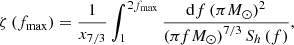 $$ \begin{aligned} \zeta \left(f_{\rm max}\right) = \frac{1}{x_{7/3}}\int ^{2f_{\max }}_{1}\frac{\mathrm{d}f \left( \pi M_{\odot }\right)^{2}}{\left(\pi f M_{\odot }\right)^{7/3}S_{h}\left(f\right)}, \end{aligned} $$