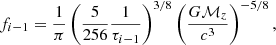 $$ \begin{aligned} f_{i-1} = \frac{1}{\pi } \left( \frac{5}{256}\frac{1}{\tau _{i-1}} \right)^{3/8} \left( \frac{G\mathcal{M} _{z}}{c^3} \right)^{-5/8} ,\end{aligned} $$