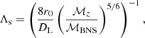$$ \begin{aligned} \Lambda _{\rm s} = \left(\frac{8r_{0}}{D_{\rm L}}\left(\frac{\mathcal{M} _{z}}{\mathcal{M} _{\rm BNS}}\right)^{5/6} \right)^{-1}, \end{aligned} $$