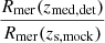 $ \frac{R_{\mathrm{mer}}(z_{\mathrm{med, det}})}{R_{\mathrm{mer}}(z_{\mathrm{s, mock}})} $