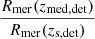$ \frac{R_{\mathrm{mer}}(z_{\mathrm{med, det}})}{R_{\mathrm{mer}}(z_{\mathrm{s, det}})} $