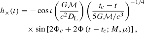 $$ \begin{aligned}&h_{\times }(t) = -\cos \iota \left(\frac{G \mathcal{M} }{c^2D_{\rm L}}\right)\left(\frac{t_c-t}{5G\mathcal{M} /c^3}\right)^{-1/4}\nonumber \\&\qquad \qquad \times \sin \left[2\Phi _c + 2\Phi \left(t-t_c ; M,\mu \right)\right], \end{aligned} $$