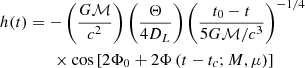 $$ \begin{aligned}&h(t)= -\left(\frac{G\mathcal{M} }{c^2}\right)\left(\frac{\Theta }{4D_L}\right)\left(\frac{t_0-t}{5G\mathcal{M} /c^3}\right)^{-1/4}\nonumber \\&\qquad \qquad \times \cos \left[2\Phi _0 + 2\Phi \left(t-t_c ; M,\mu \right)\right] \end{aligned} $$
