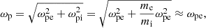$$ \begin{aligned} \omega _{\rm p} = \sqrt{\omega ^2_{\rm pe} + \omega ^2_{\rm pi}} = \sqrt{\omega ^2_{\rm pe} + \frac{m_{\rm e}}{m_{\rm i}}\omega ^2_{\rm pe}} \approx \omega _{\rm pe}, \end{aligned} $$