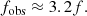 $$ \begin{aligned} f_{\rm obs}\approx 3.2f. \end{aligned} $$